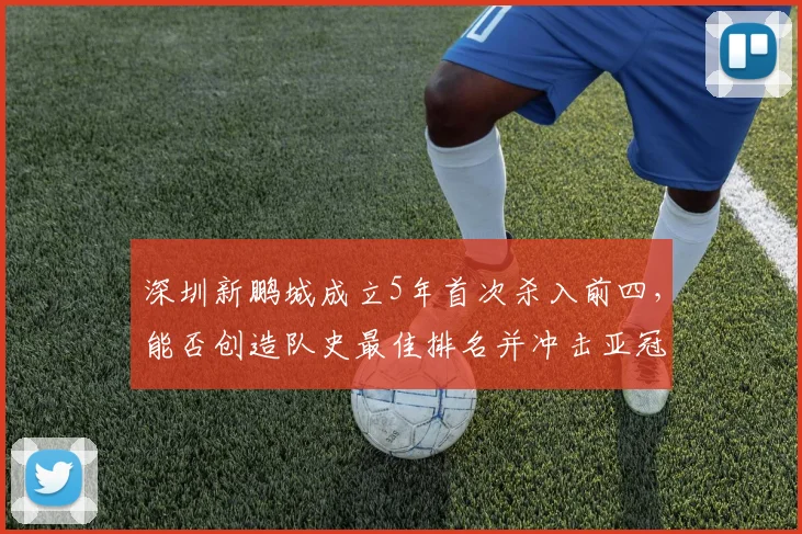 深圳新鹏城成立5年首次杀入前四,能否创造队史最佳排名并冲击亚冠?