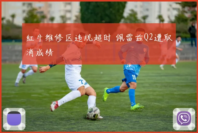 红牛维修区违规超时 佩雷兹Q2遭取消成绩